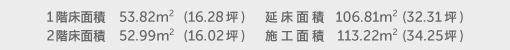 1階床面積 53.82㎡(16.28坪) 2階床面積 52.99㎡(16.02坪) 延床面積 106.81㎡(32.31坪) 施工面積 113.22㎡(34.25坪)