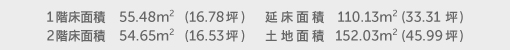 1階床面積 55.48㎡（16.78坪） 2階床面積 54.65㎡（16.53坪） 建物面積 110.13㎡（33.31坪） 土地面積 152.03㎡（45.99坪）