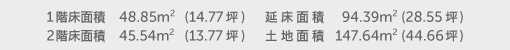 1階床面積 48.85㎡（14.77坪） 2階床面積 45.54㎡（13.77坪） 建物面積 94.39㎡（28.55坪） 土地面積 147.64㎡（44.66坪）