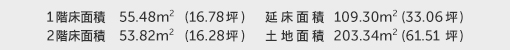 1階床面積 55.48㎡（16.78坪） 2階床面積 53.82㎡（16.28坪） 建物面積 109.30㎡（33.06坪） 土地面積 203.34㎡（61.51坪）