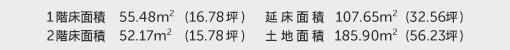 1階床面積 55.48㎡（16.78坪） 2階床面積 52.17㎡（15.78坪） 建物面積 107.65㎡（32.56坪） 土地面積 185.90㎡（56.23坪）