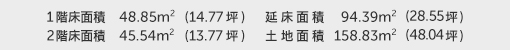 1階床面積 48.85㎡（14.77坪） 2階床面積 45.54㎡（13.77坪） 建物面積 94.39㎡（28.55坪） 土地面積 158.83㎡（48.04坪）