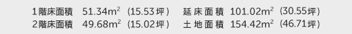 1階床面積 51.34㎡（15.53坪） 2階床面積 49.68㎡（15.02坪） 建物面積 101.02㎡（30.55坪） 土地面積 154.42㎡（46.71坪）