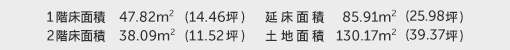 1階床面積 47.82㎡（14.46坪） 2階床面積 38.09㎡（11.52坪） 建物面積 85.91㎡（25.98坪） 土地面積 130.17㎡（39.37坪）