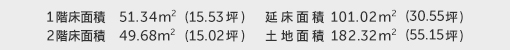 1階床面積 51.34㎡（15.53坪） 2階床面積 49.68㎡（15.02坪） 建物面積 101.02㎡（30.55坪） 土地面積 182.32㎡（55.15坪）