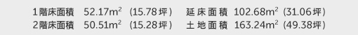 1階床面積 52.17㎡（15.78坪） 2階床面積 50.51㎡（15.28坪） 建物面積 102.68㎡（31.06坪） 土地面積 163.24㎡（49.38坪）