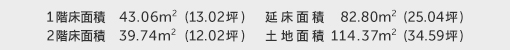 1階床面積 43.06㎡(13.02坪) 2階床面積 39.74㎡(12.02坪) 建物面積 82.80㎡(25.04坪) 土地面積 114.37㎡(34.59坪)