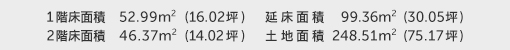 1階床面積 52.99㎡（16.02坪） 2階床面積 46.37㎡（14.02坪） 建物面積 99.36㎡（30.05坪） 土地面積 248.51㎡（75.17坪） 