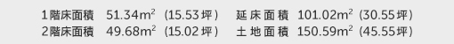 1階床面積 51.34㎡(15.53坪) 2階床面積 49.68㎡(15.02坪) 建物面積 101.02㎡(30.55坪) 土地面積 150.59㎡(45.55坪)