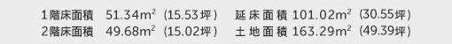 1階床面積 51.34㎡（15.53坪） 2階床面積 49.68㎡（15.02坪） 建物面積 101.02㎡（30.55坪） 土地面積 163.29㎡（49.39坪）