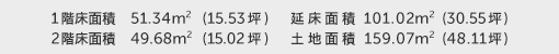 1階床面積 51.34㎡（15.53坪） 2階床面積 49.68㎡（15.02坪） 建物面積 101.02㎡（30.55坪） 土地面積 159.07㎡（48.11坪）