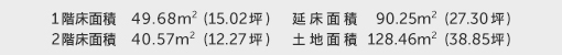 1階床面積 49.68㎡（15.02坪） 2階床面積 40.57㎡（12.27坪） 建物面積 90.25㎡（27.30坪） 土地面積 128.46㎡（38.85坪） 