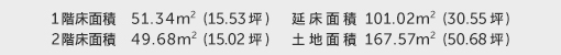 1階床面積 51.34㎡（15.53坪） 2階床面積 49.68㎡（15.02坪） 建物面積 101.02㎡（30.55坪） 土地面積 167.57㎡（50.68坪）