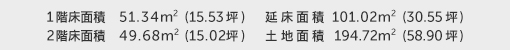 1階床面積 51.34㎡（15.53坪） 2階床面積 49.68㎡（15.02坪） 建物面積 101.02㎡（30.55坪） 土地面積 194.72㎡（58.90坪）