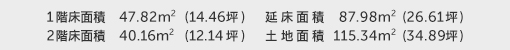 1階床面積 47.82㎡（14.46坪） 2階床面積 40.16㎡（12.14坪） 建物面積 87.98㎡（26.61坪） 土地面積 115.34㎡（34.89坪） 