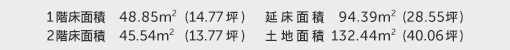 1階床面積 48.85㎡（14.77坪） 2階床面積 45.54㎡（13.77坪） 建物面積 94.39㎡（28.55坪） 土地面積 132.44㎡（40.06坪） 