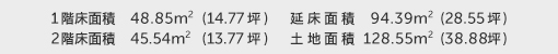 1階床面積 48.85㎡（14.77坪） 2階床面積 45.54㎡（13.77坪） 建物面積 94.39㎡（28.55坪） 土地面積 128.55㎡（38.88坪）