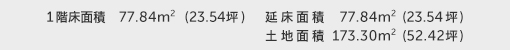 1階床面積 77.84㎡（23.54坪） 2階床面積 ― 建物面積 77.84㎡（23.54坪） 土地面積 173.30㎡（52.42坪）