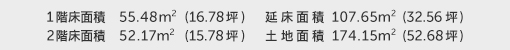 1階床面積 55.48㎡（16.78坪） 2階床面積 52.17㎡（15.78坪） 建物面積 107.65㎡（32.56坪） 土地面積 174.15㎡（52.68坪）