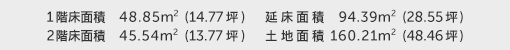 1階床面積 48.85㎡（14.77坪） 2階床面積 45.54㎡（13.77坪） 建物面積 94.39㎡（28.55坪） 土地面積 160.21㎡（48.46坪） 