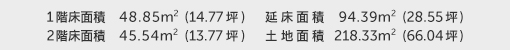 1階床面積 48.85㎡（14.77坪） 2階床面積 45.54㎡（13.77坪） 建物面積 94.39㎡（28.55坪） 土地面積 218.33㎡（66.04坪） 