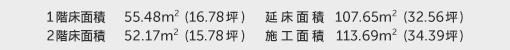 1階床面積 55.48㎡（16.78坪） 2階床面積 52.17㎡（15.78坪） 延床面積 107.65㎡（32.56坪） 施工面積 113.69㎡（34.39坪）