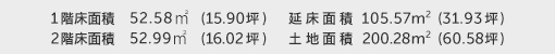 1階床面積 52.58㎡（15.90坪） 2階床面積 52.99㎡（16.02坪） 建物面積 105.57㎡（31.93坪） 土地面積 200.28㎡（60.58坪） 