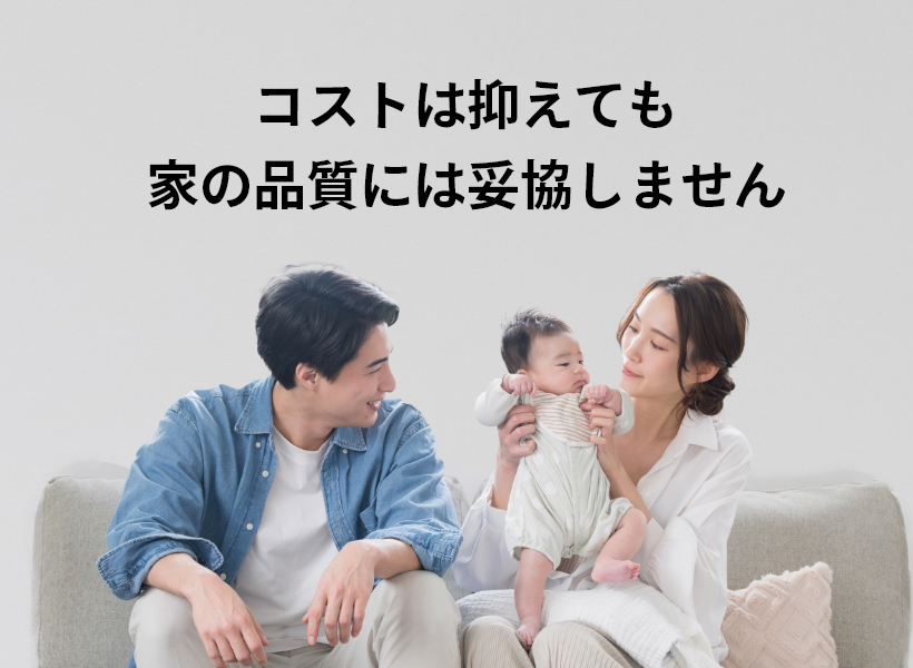 コストは抑えても家の品質には妥協しません