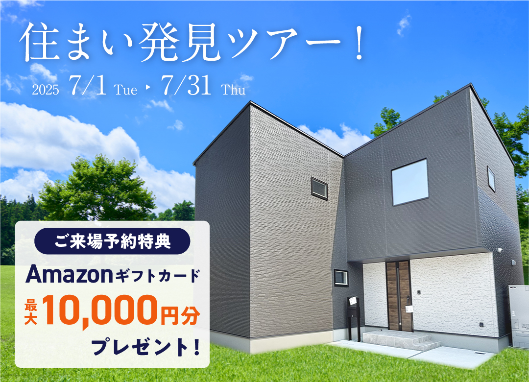 おウチ見学会 2025.6.1 sun - 2025.6.30 mon ご来場予約特典 amazonギフト券最大10,000円分プレゼント！