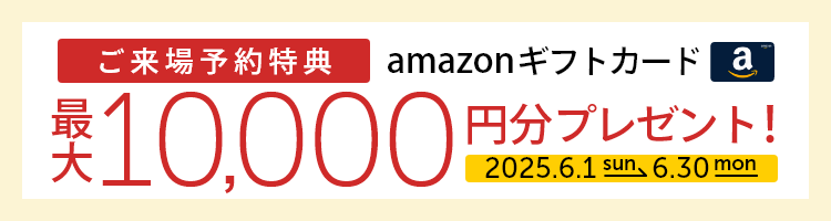 ご来場予約特典 amazonギフト券最大10,000円分プレゼント!