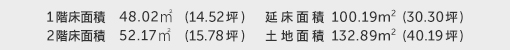 1階床面積 48.02㎡(14.52坪) 2階床面積 52.17㎡(15.78坪) 建物面積 100.19㎡(30.30坪) 土地面積 132.89㎡(40.19坪)